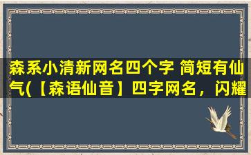 森系小清新网名四个字 简短有仙气(【森语仙音】四字网名，闪耀你的清新气质)